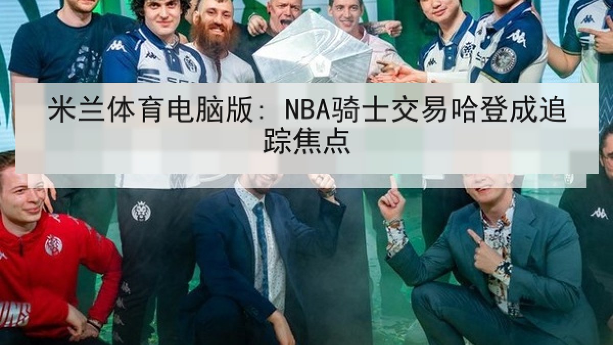 米兰体育电脑版: NBA骑士交易哈登成追踪焦点 米兰体育电脑版: NBA骑士交易哈登成追踪焦点