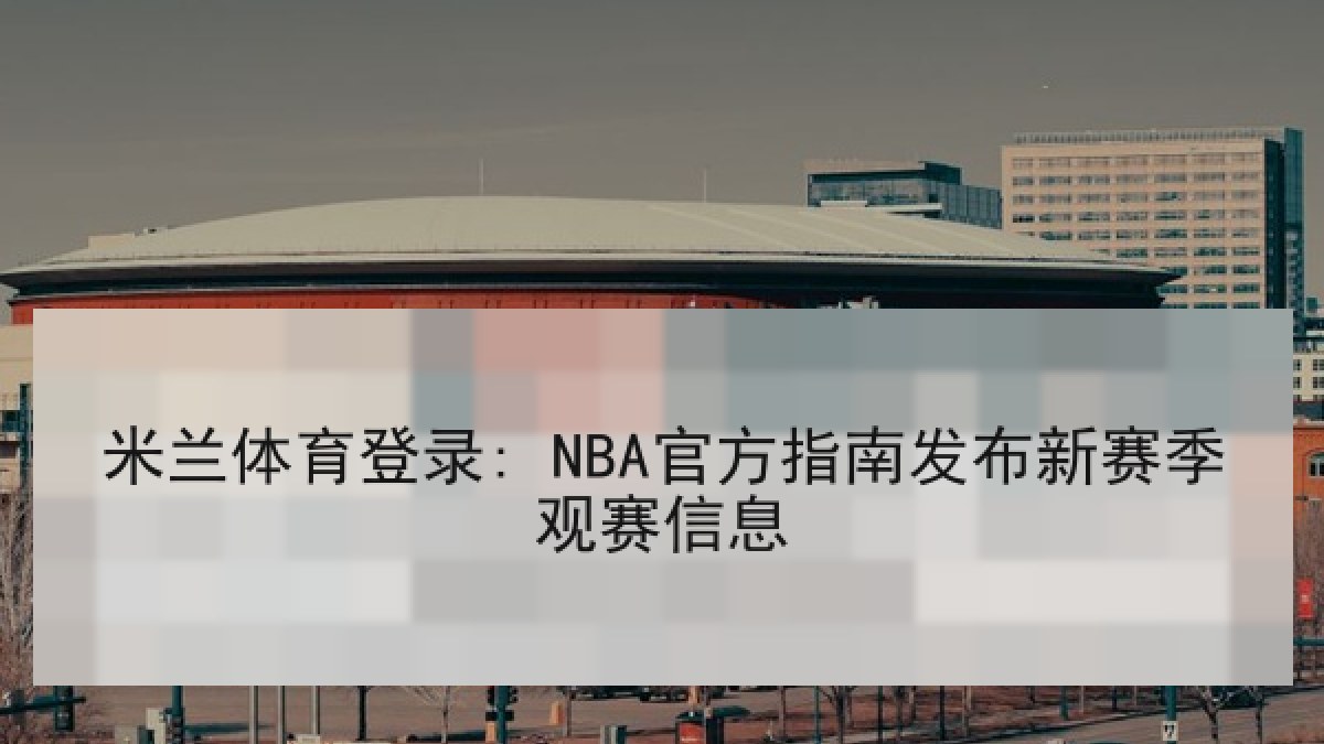 米兰体育登录: NBA官方指南发布新赛季观赛信息 米兰体育登录: NBA官方指南发布新赛季观赛信息